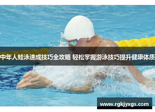 中年人蛙泳速成技巧全攻略 轻松掌握游泳技巧提升健康体质