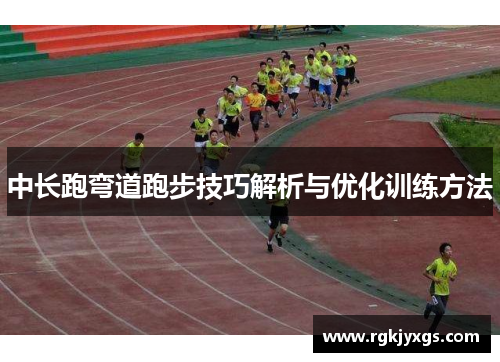 中长跑弯道跑步技巧解析与优化训练方法