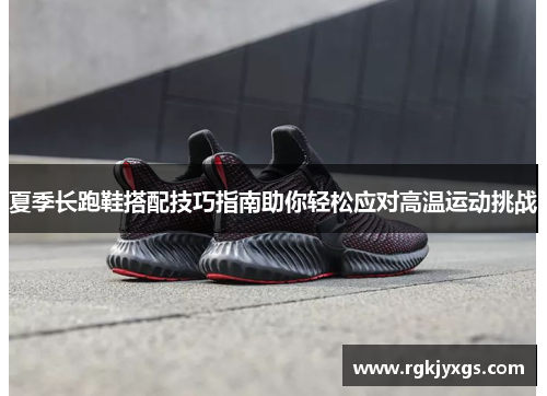 夏季长跑鞋搭配技巧指南助你轻松应对高温运动挑战