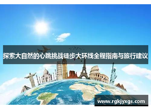 探索大自然的心跳挑战徒步大环线全程指南与旅行建议