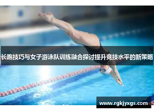 长跑技巧与女子游泳队训练融合探讨提升竞技水平的新策略