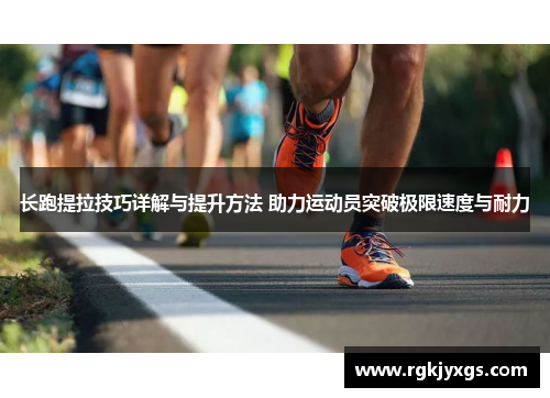 长跑提拉技巧详解与提升方法 助力运动员突破极限速度与耐力