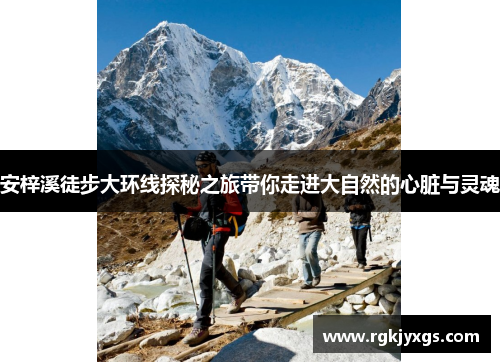 安梓溪徒步大环线探秘之旅带你走进大自然的心脏与灵魂