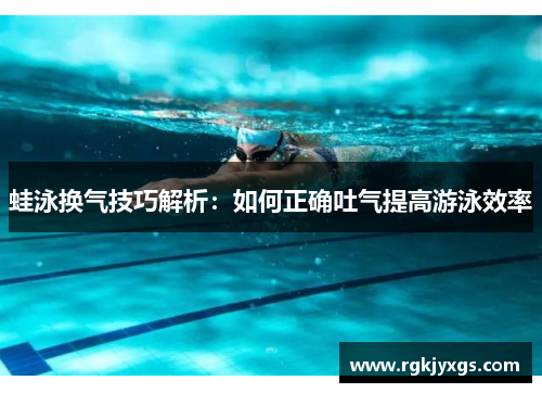 蛙泳换气技巧解析：如何正确吐气提高游泳效率